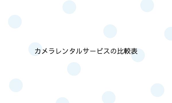 カメラレンタルサービスの比較表