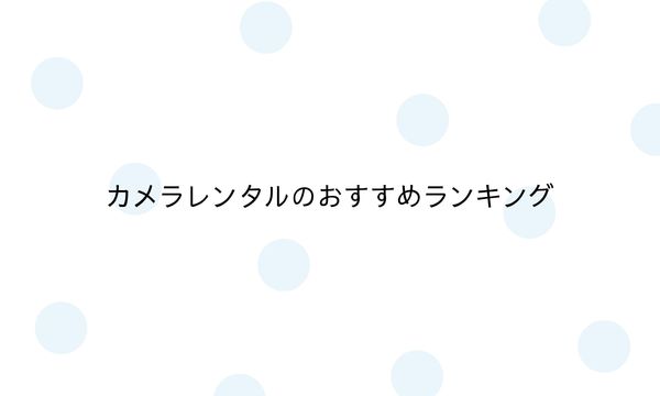 カメラレンタルのおすすめランキング