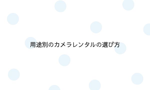 用途別のカメラレンタルの選び方