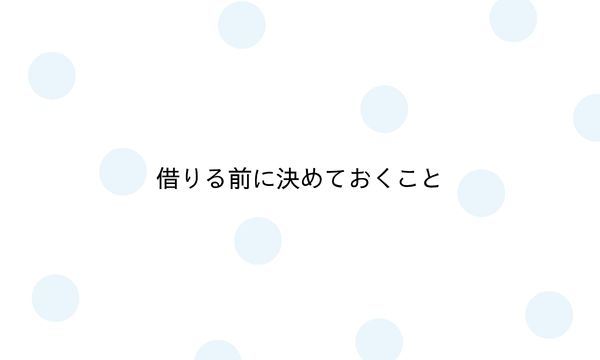 借りる前に決めておくこと